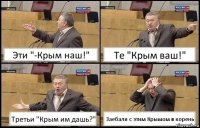 Эти "-Крым наш!" Те "Крым ваш!" Третьи "Крым им дашь?" Заебали с этим Крымом в корень