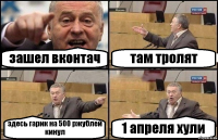 зашел вконтач там тролят здесь гарик на 500 ржублей кинул 1 апреля хули