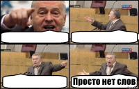    Просто нет слов