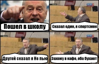 Пошел в школу Сказал один, я спортсмен Другой сказал я Не пью Захожу в кафе, оба бухают