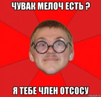 чувак мелоч есть ? я тебе член отсосу