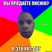 вы продаёте писюн? а, это хот-дог