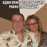 один плюс четырнадцать равно пятнадцать 