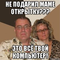 не подарил маме открытку??? это всё твой компьютер!