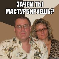 зачем ты мастурбируешь? 