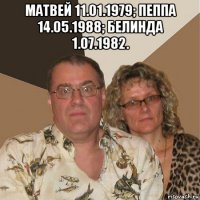 матвей 11.01.1979; пеппа 14.05.1988; белинда 1.07.1982. 