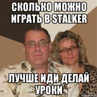 сколько можно играть в stalker лучше иди делай уроки