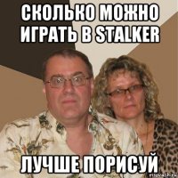 сколько можно играть в stalker лучше порисуй