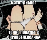 а этот диалог точно попадет в скрины лексача?