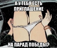 а у тебя есть приглашение на парад победы?