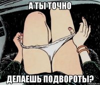 а ты точно делаешь подвороты?