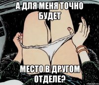 а для меня точно будет место в другом отделе?