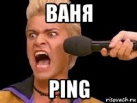 ваня ping