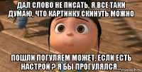 дал слово не писать, я все таки думаю, что картинку скинуть можно пошли погуляем может, если есть настрой ? я бы прогулялся...