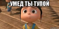 умед ты тупой 