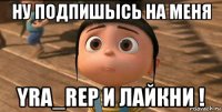 ну подпишысь на меня yra_rep и лайкни !