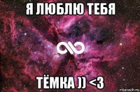 я люблю тебя тёмка )) <3