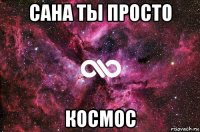 сана ты просто космос