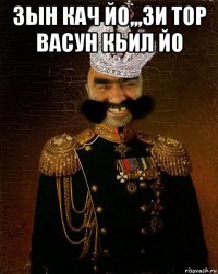 зын кач йо,,,зи тор васун кьил йо 