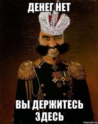 денег нет вы держитесь здесь