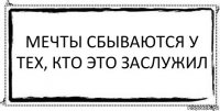 Мечты сбываются у тех, кто это заслужил 