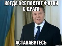 когда все постят фотки с драга астанавитесь