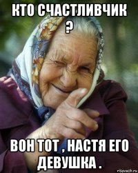 кто счастливчик ? вон тот , настя его девушка .