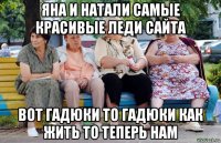 яна и натали самые красивые леди сайта вот гадюки то гадюки как жить то теперь нам