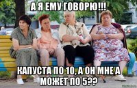 а я ему говорю!!! капуста по 10, а он мне а может по 5??