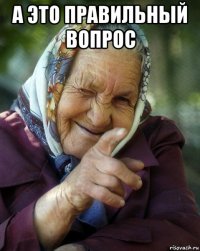 а это правильный вопрос 