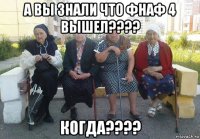 а вы знали что фнаф 4 вышел???? когда????