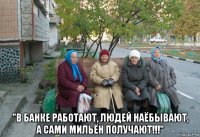  "в банке работают, людей наёбывают, а сами мильён получают!!!"