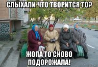 слыхали что творится то? жопа то сново подорожала!