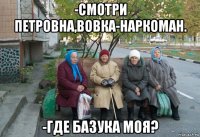 -смотри петровна,вовка-наркоман. -где базука моя?