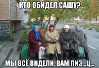 кто обидел сашу? мы всё видели, вам пиз...ц...