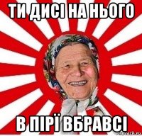 ти дисі на нього в пірї вбравсі