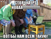 стоячка ips новая!!!!!!!!!!!!!!! вот бы нам всем такую!