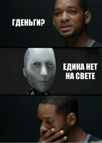 Гденьги? Едика нет на свете