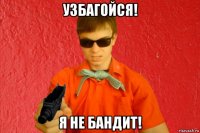 узбагойся! я не бандит!