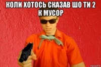 коли хотось сказав шо ти 2 к мусор 