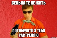 сенька те не жить потомушто я тебя растреляю