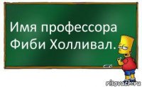 Имя профессора Фиби Холливал.