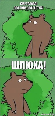 Светааааа! Светик! Свеееетка! Шлюха!