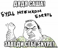 дядя саша! заведи себе skype!