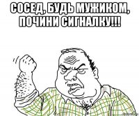 сосед, будь мужиком, почини сигналку!!! 