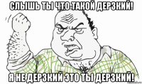 слышь ты что такой дерзкий! я не дерзкий это ты дерзкий!