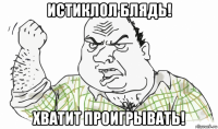 истиклол блядь! хватит проигрывать!