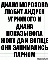 Диана Морозова любит Андрея угрюмого и диана показывола жопу да и вопще они занимались парном