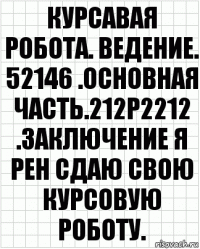 курсавая робота. ведение. 52146 .основная часть.212р2212 .заключение я рен сдаю свою курсовую роботу.