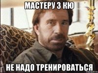 мастеру 3 кю не надо тренироваться